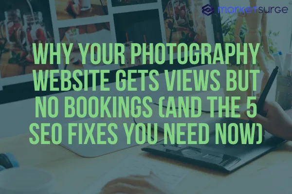 Why Your Photography Website Gets Views But No Bookings (and the 5 SEO Fixes You Need Now)