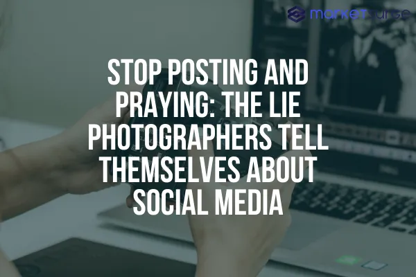 Stop Posting and Praying: The Lie Photographers Tell Themselves About Social Media