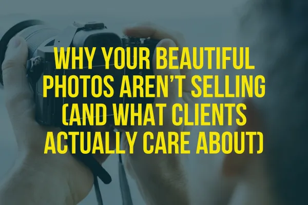 Why Your Beautiful Photos Aren’t Selling (And What Clients Actually Care About)