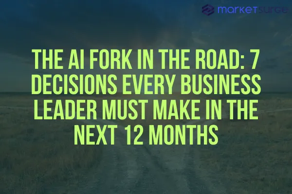 The AI Fork in the Road: 7 Decisions Every Business Leader Must Make in the Next 12 Months