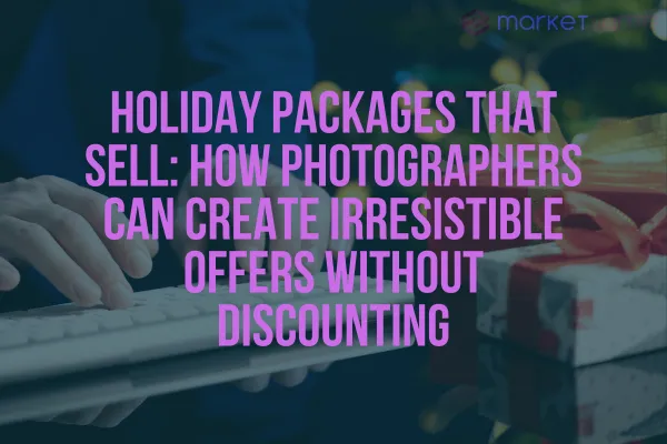 Holiday Packages That Sell: How Photographers Can Create Irresistible Offers Without Discounting