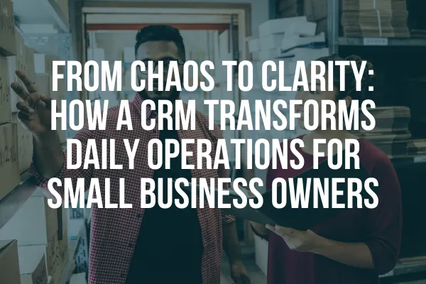 From Chaos to Clarity: How a CRM Transforms Daily Operations for Small Business Owners