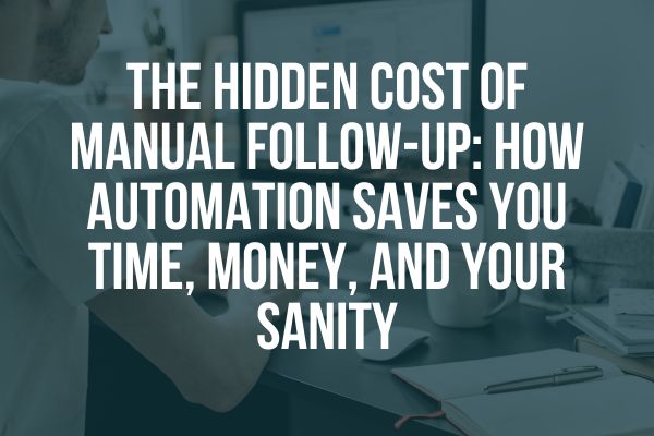 The Hidden Cost of Manual Follow-Up: How Automation Saves You Time, Money, and Your Sanity