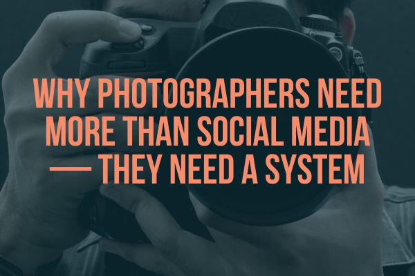 Why Photographers Need More Than Social Media — They Need a System