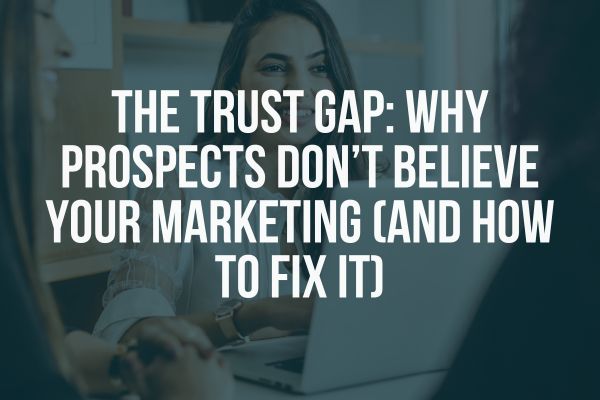 The Trust Gap: Why Prospects Don’t Believe Your Marketing (And How to Fix It)