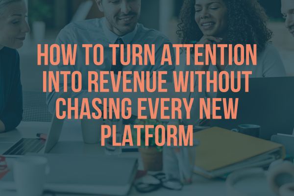 How to Turn Attention Into Revenue Without Chasing Every New Platform