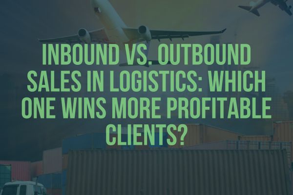 Inbound vs. Outbound Sales in Logistics: Which One Wins More Profitable Clients?
