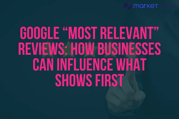 Google “Most Relevant” Reviews: How Businesses Can Influence What Shows First