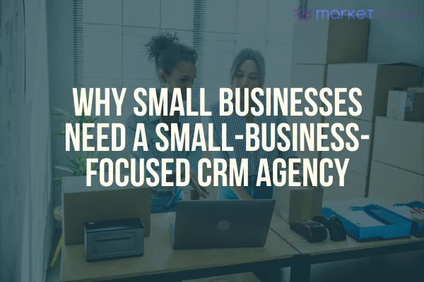 Why Small Businesses Need a Small-Business-Focused CRM Agency