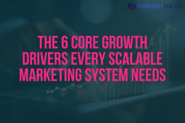 The 6 Core Growth Drivers Every Scalable Marketing System Needs
