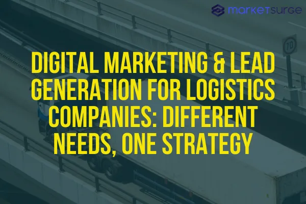 Digital Marketing & Lead Generation for Logistics Companies: Different Needs, One Strategy