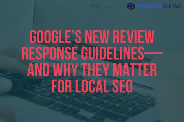 Google’s New Review Response Guidelines—and Why They Matter for Local SEO