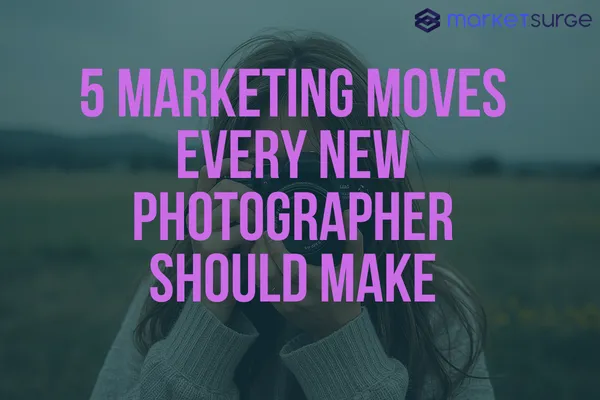 5 Marketing Moves Every New Photographer Should Make