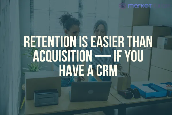 Retention Is Easier Than Acquisition — If You Have a CRM