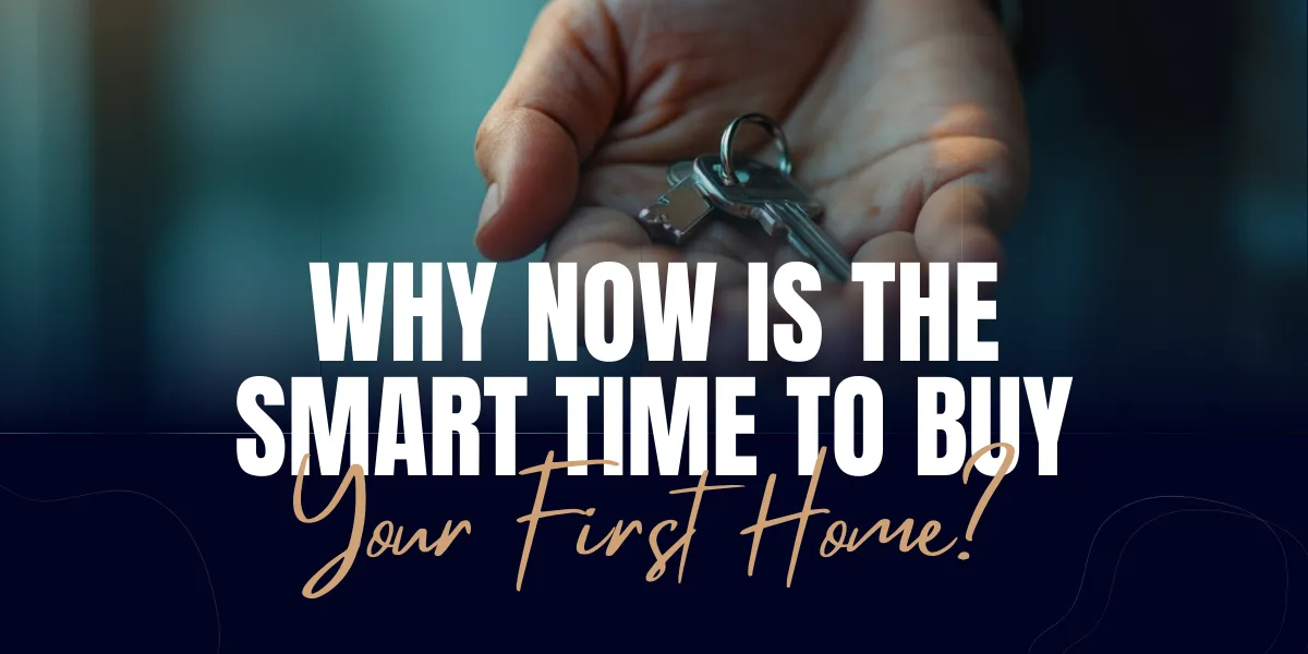 Why Now Is the Smart Time to Buy Your First Home