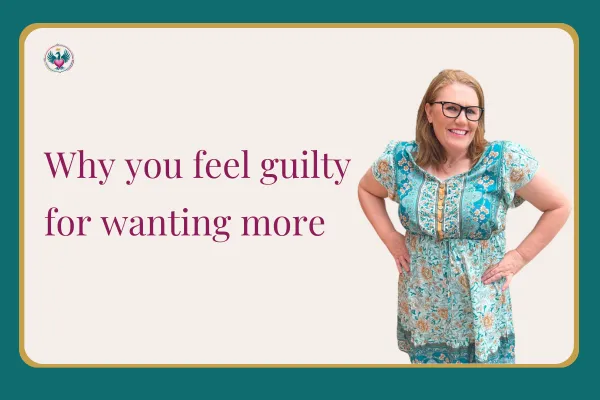 Why You Feel Guilty for Wanting More (Even When Your Life Looks Fine)