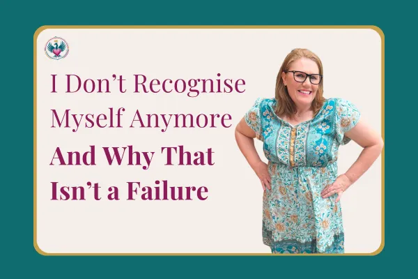 I Don’t Recognize Myself Anymore” And Why That’s Not a Failure