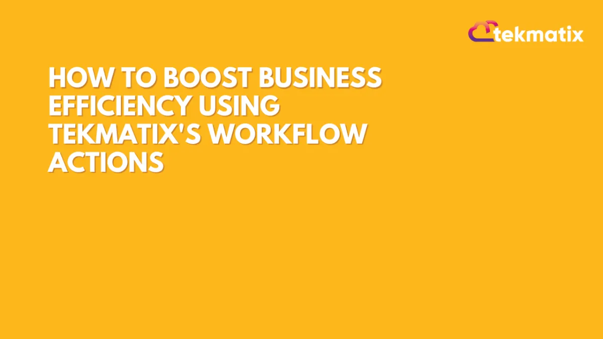 How to Boost Business Efficiency Using Tekmatix's Workflow Actions