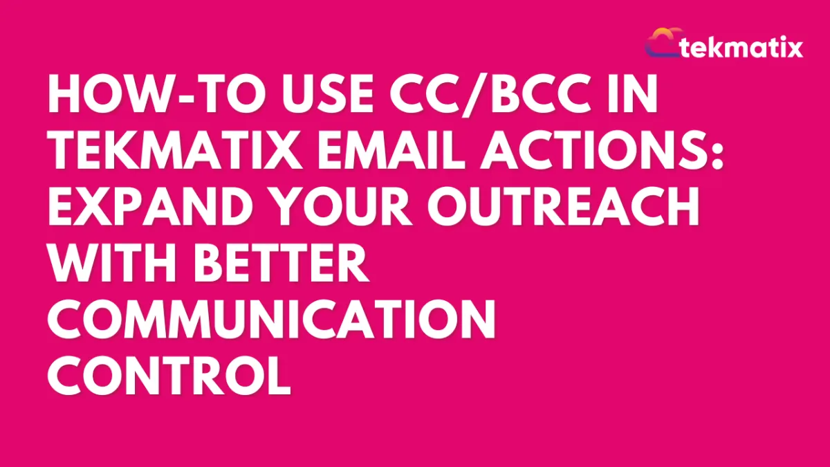 How-To Use CC and BCC in Tekmatix Email Actions: Expand Your Outreach with Better Communication Control