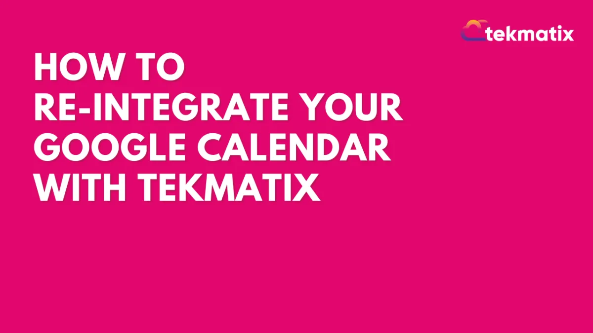 How To Re-Integrate Your Google Calendar with Tekmatix