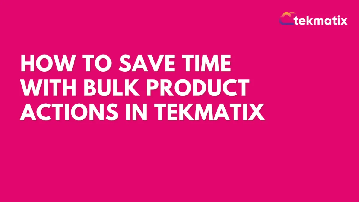 How To Save Time with Bulk Product Actions in Tekmatix