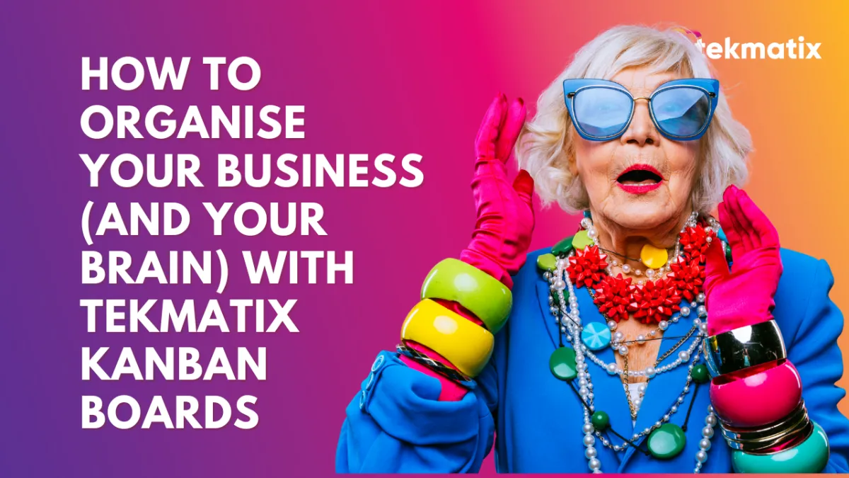 How to Organise Your Business (and Your Brain) With TekMatix Kanban Boards