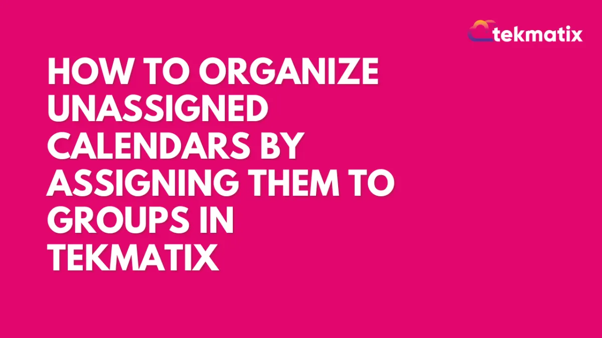 How-To Organize Unassigned Calendars by Assigning Them to Groups in Tekmatix
