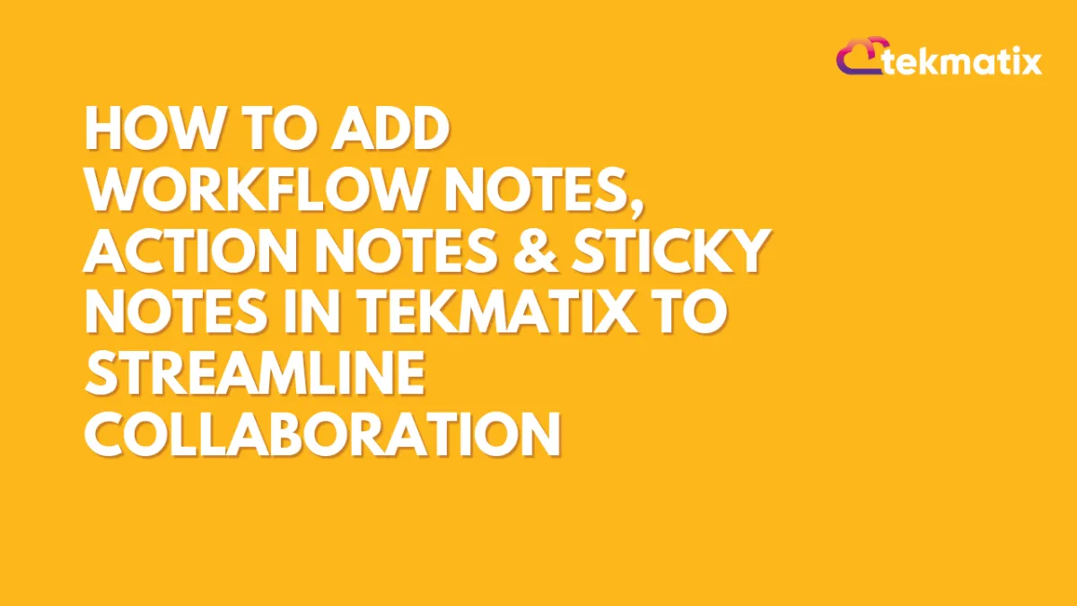 How To Add Workflow Notes, Action Notes & Sticky Notes in Tekmatix to Streamline Collaboration