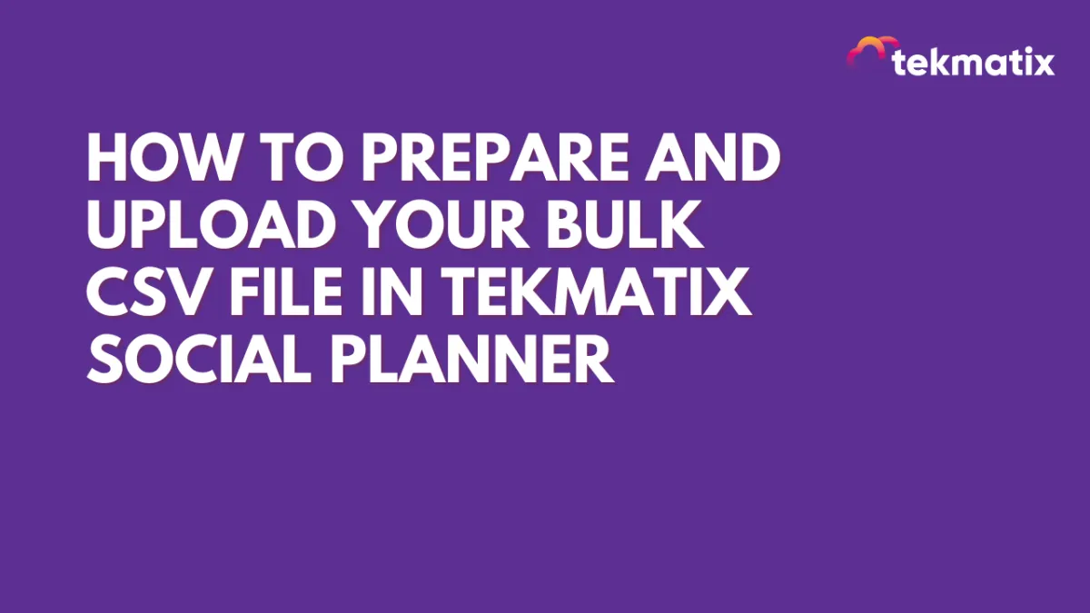 Formatting Rules and Prerequisites To Upload Bulk CSV File in Tekmatix Social Planner