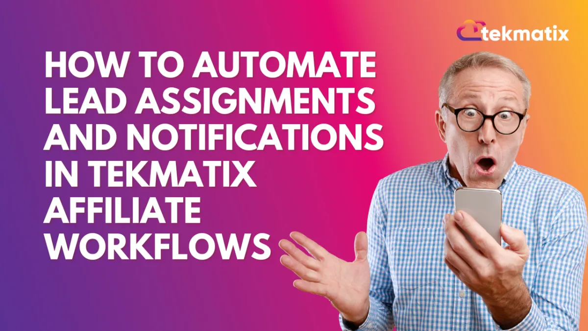 How To Automate Lead Assignments and Notifications in Tekmatix Affiliate Workflows