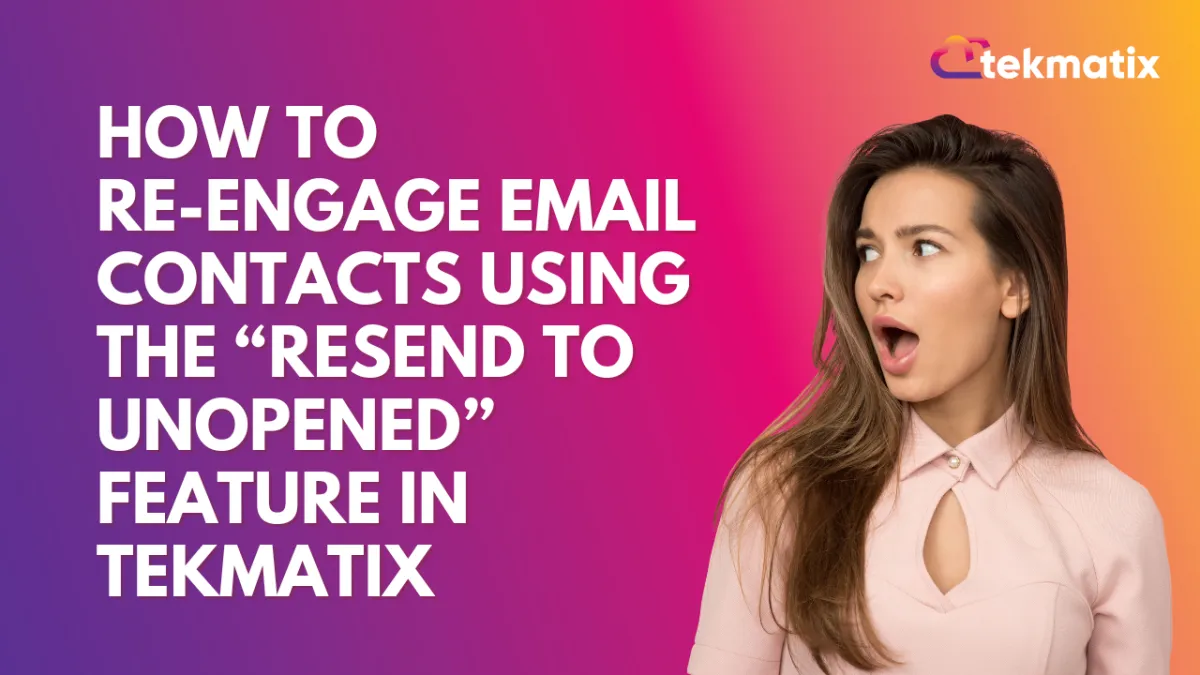 How To Re-Engage Email Contacts Using the “Resend to Unopened” Feature in Tekmatix