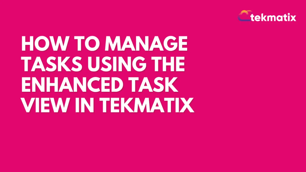How to Manage Tasks Using the Enhanced Task View in Tekmatix