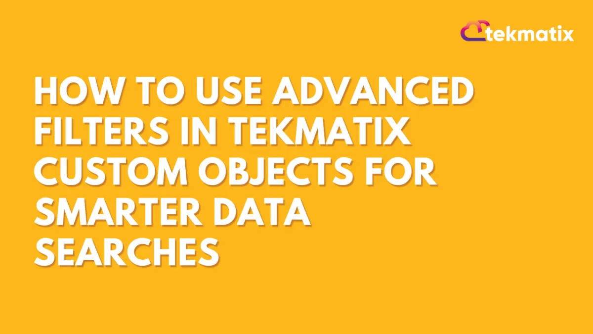 How To Use Advanced Filters in Tekmatix Custom Objects for Smarter Data Searches