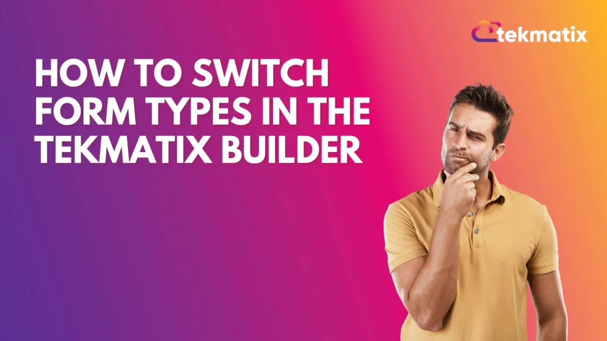 How To Switch Form Types in the Tekmatix Builder