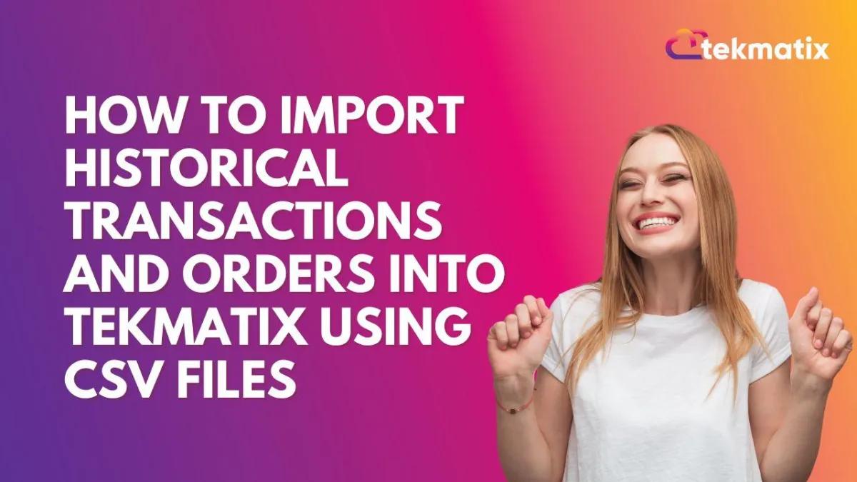 How To Import Historical Transactions and Orders into Tekmatix Using CSV Files