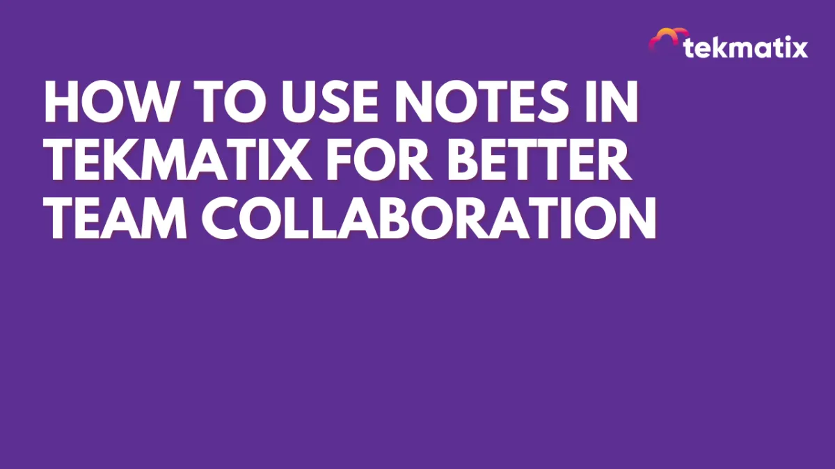 How To Use Notes in Tekmatix for Better Team Collaboration