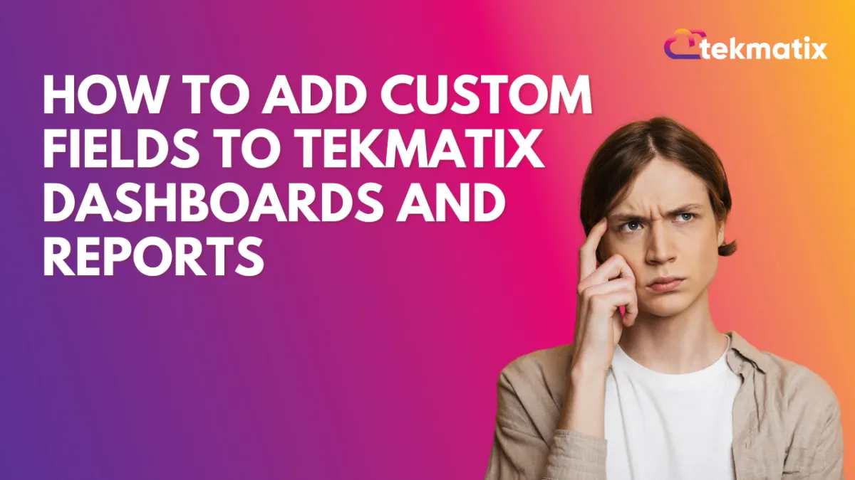 How To Add Custom Fields to Tekmatix Dashboards and Reports