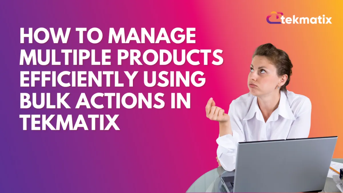 How To Manage Multiple Products  Efficiently Using Bulk Actions in Tekmatix