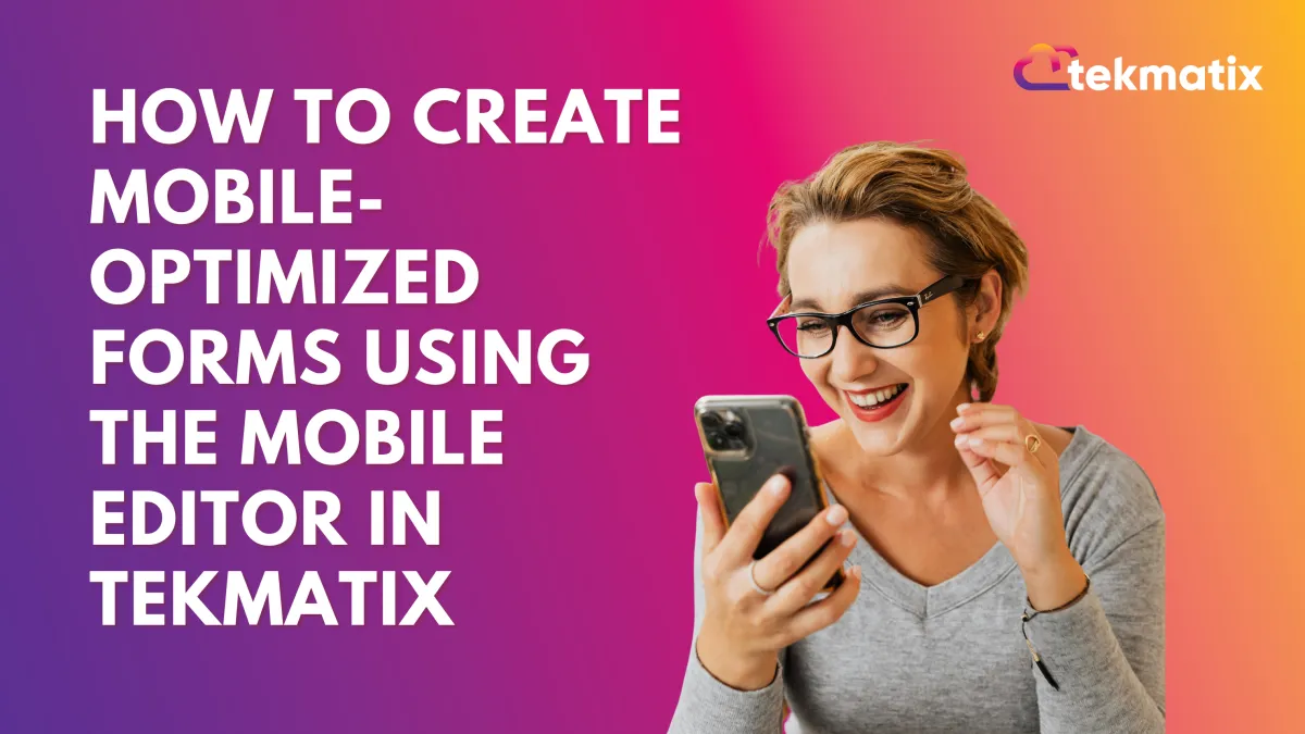 How To Create Mobile-Optimized Forms Using the Mobile Editor in Tekmatix
