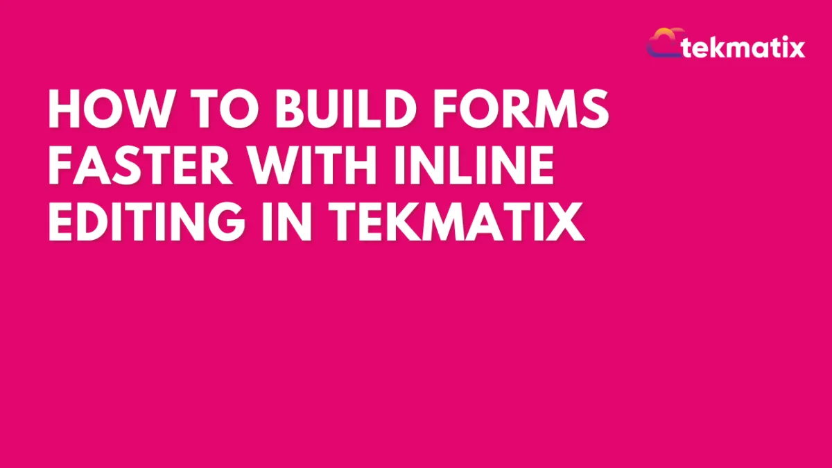 How To Build Forms Faster with Inline Editing in Tekmatix