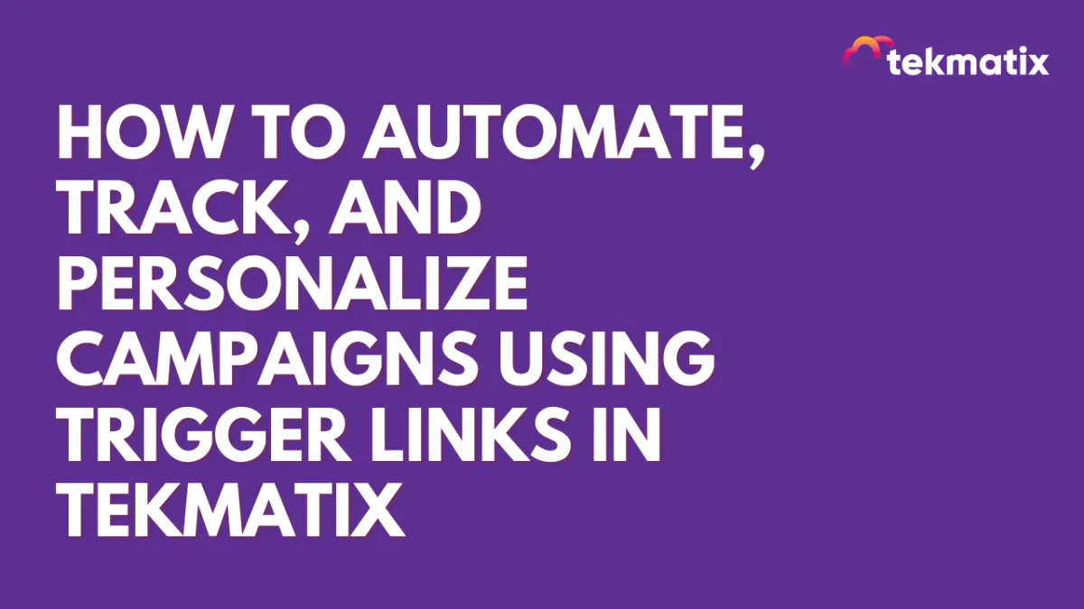 How To Automate, Track, and Personalize Campaigns Using Trigger Links in Tekmatix