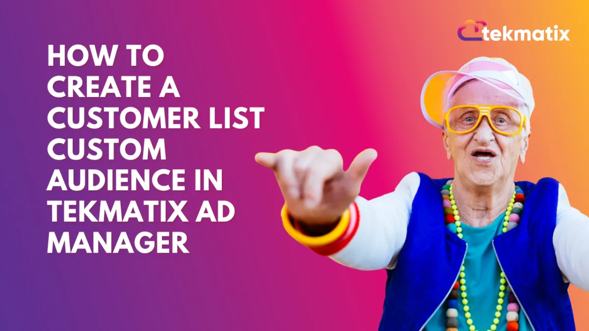 How To Create a Customer List Custom Audience in Tekmatix Ad Manager