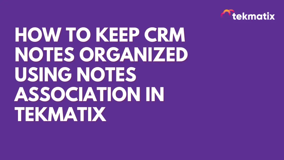 How To Keep CRM Notes Organized Using Notes Association in Tekmatix