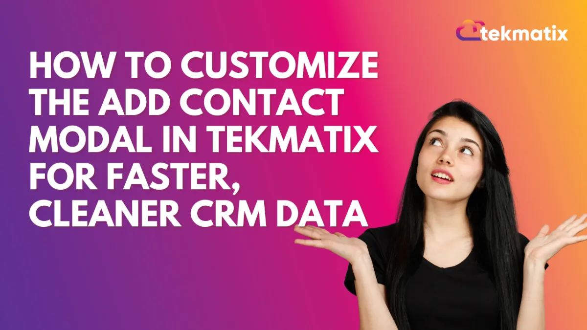 How To Customize the Add Contact Modal in Tekmatix for Faster, Cleaner CRM Data