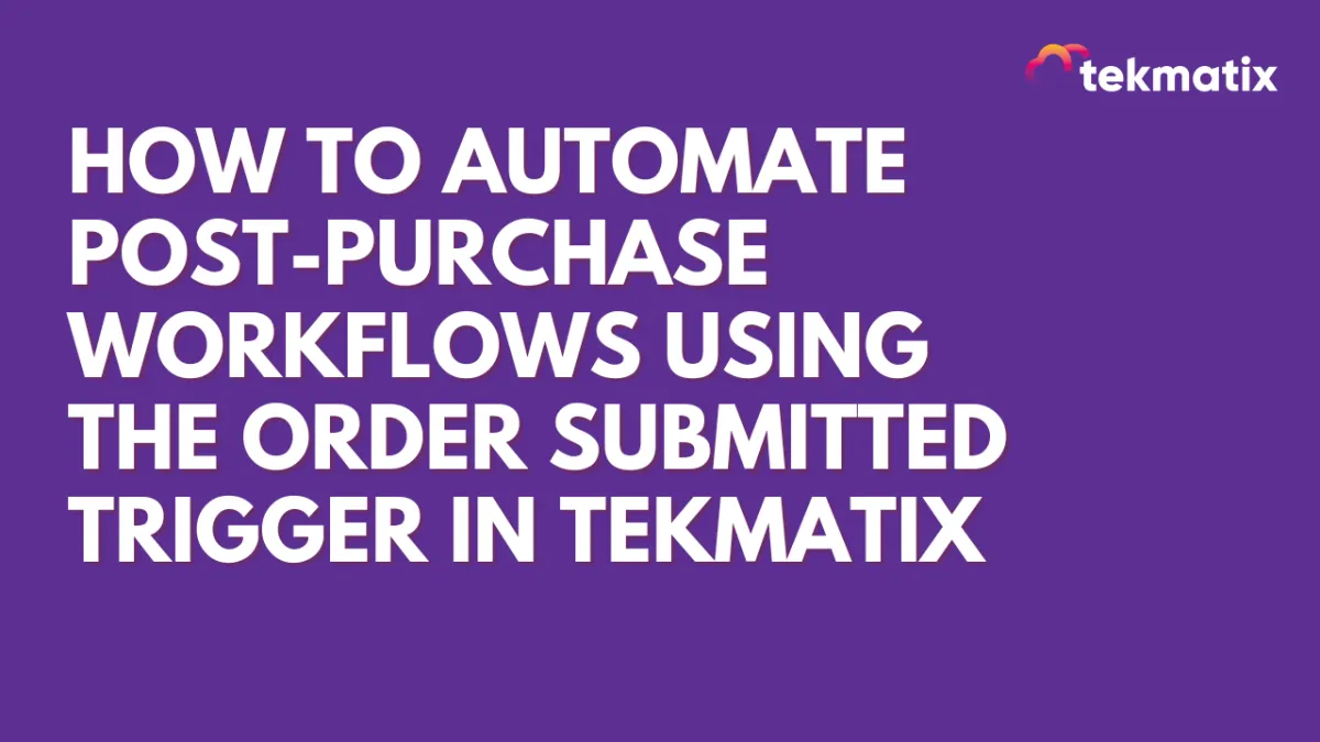 How To Automate Post-Purchase Actions Using the Order Submitted Workflow Trigger in Tekmatix