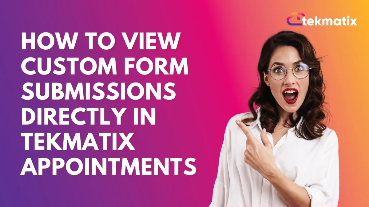 How To View Custom Form Submissions Directly in Tekmatix Appointments