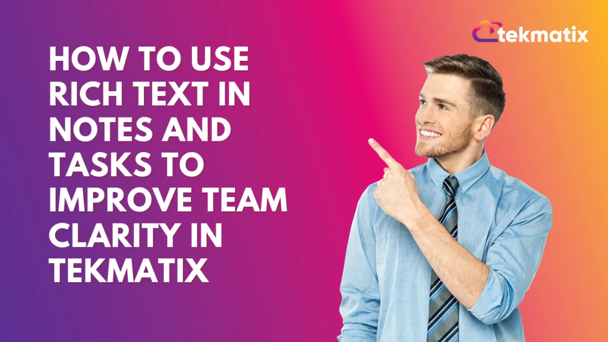 How To Use Rich Text in Notes and Tasks to Improve Team Clarity in Tekmatix