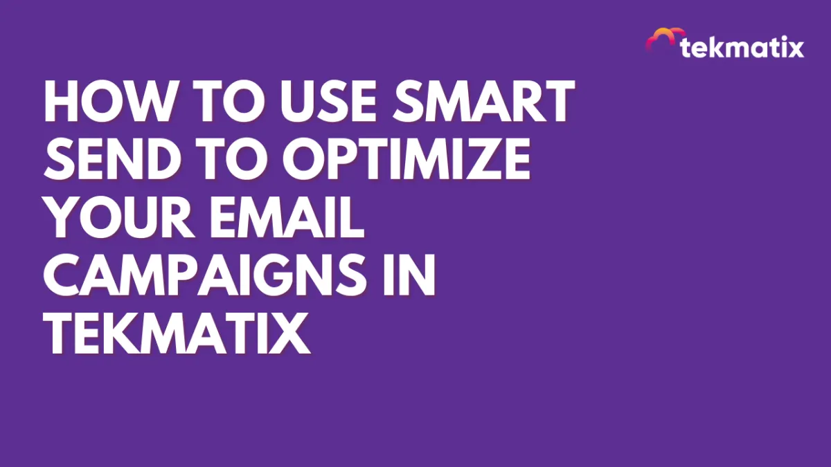 How To Use Smart Send to Optimize Your Email Campaigns in Tekmatix