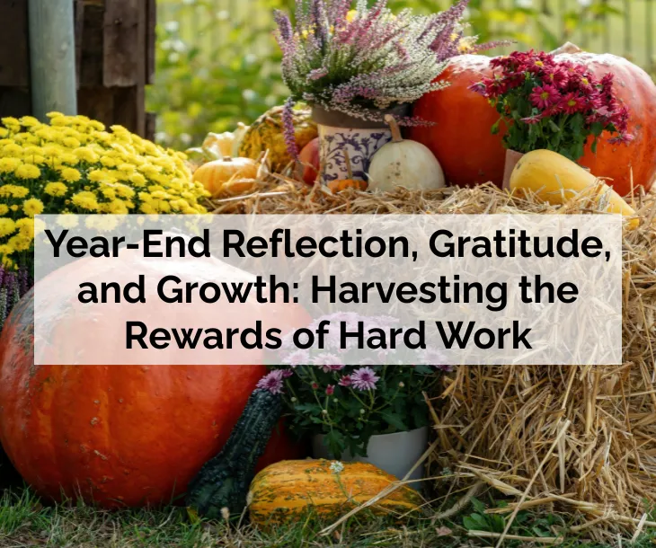 Year-End Reflection, Gratitude, and Growth: Harvesting the Rewards of Hard Work
