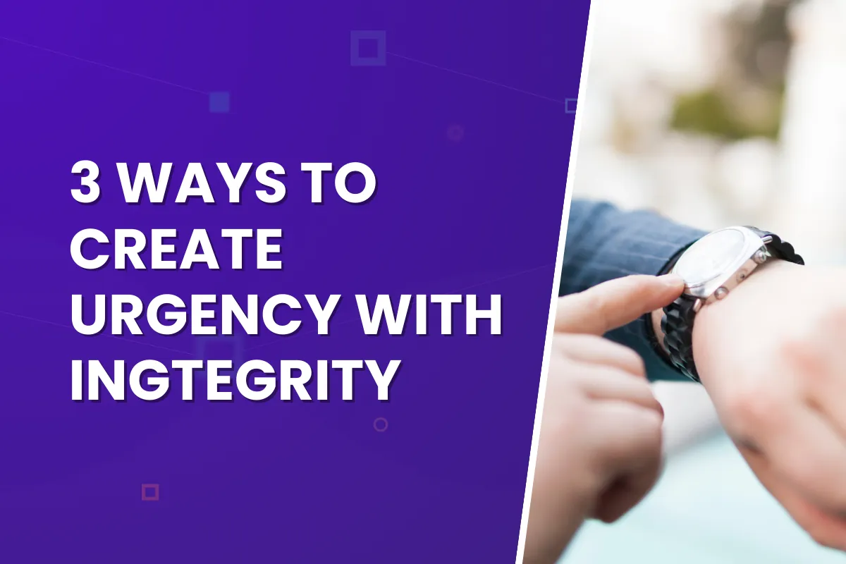 Three Ways to Create Urgency with Integrity